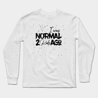 I Was Normal 2 Kids Ago Long Sleeve T-Shirt